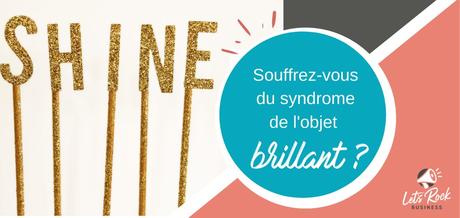 Souffrez-vous du syndrome de l’objet brillant ?