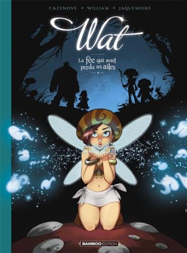Wat, tome 1 : La fée qui avait perdu ses ailes • Christophe Cazenove et William Maury