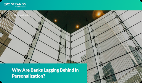 Strands – Why Are Banks Lagging Behind in Personalization?