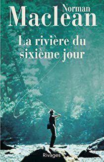 La rivière du sixième jour de Norman MACLEAN La rivière du sixième jour de Norman MACLEAN
