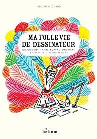 Ma folle vie de dessinateur, Benjamin Chaud… coup de coeur ! Ma folle vie de dessinateur, Benjamin Chaud… coup de coeur !