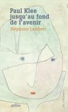 (Note de lecture), Stéphane Lambert, Paul Klee jusqu'au fond de l'avenir, par Antoine Bertot