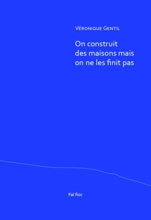 Véronique Gentil / On construit des maisons mais on ne les finit pas Véronique Gentil / On construit des maisons mais on ne les finit pas