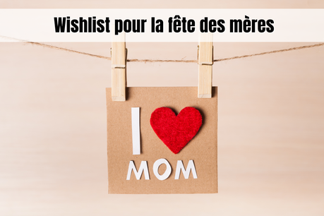 Wishlist pour la fête des mères Wishlist pour la fête des mères