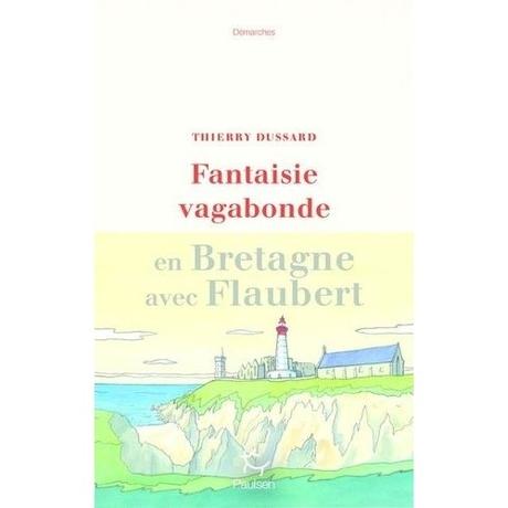 Fantaisie vagabonde en Bretagne avec Flaubert - Thierry Dussard