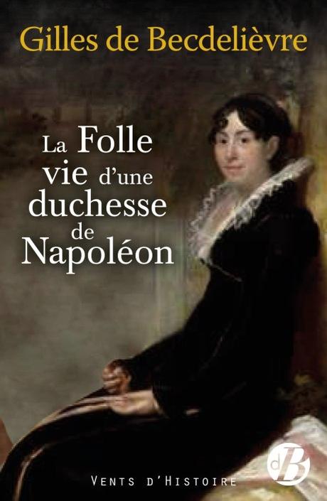 La folle vie d’une duchesse de Napoléon, de Gilles de Becdelièvre