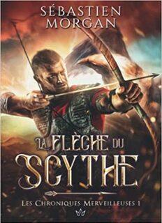 Les Chroniques Merveilleuses, tome 1 : La flèche du Scythe (Sébastien Morgan)