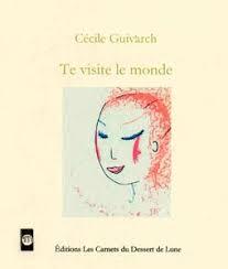 Des Poèmes de Cécile Guivarch extraits de « Te visite le monde » (2009)