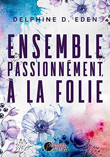 A vos agendas: Découvrez Ensemble, passionnément, à la folie de Delphine D Eden A vos agendas: Découvrez Ensemble, passionnément, à la folie de Delphine D Eden