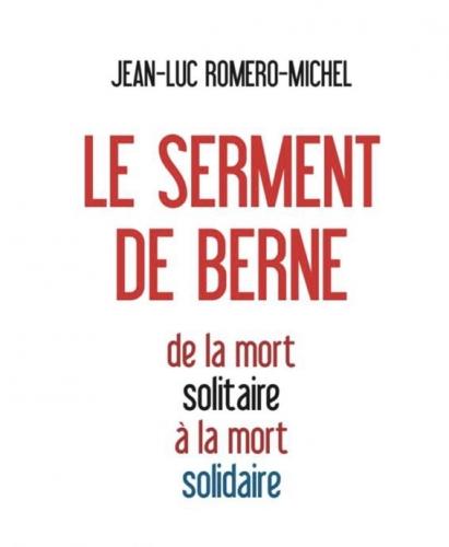 « Le serment de Berne » aura comme sous-titre « de la mort solitaire à la mort solidaire ! » euthanasie,jean luc romero michel,admd,l'archipel