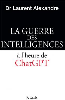 La guerre des intelligences à l\'heure de ChatGPT par Laurent Alexandre