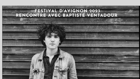 Festival d'Avignon 2023 :Entretien avec Baptiste Ventadour ITW salomé